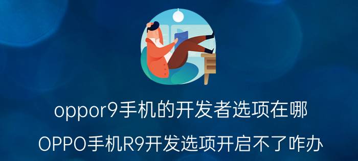 oppor9手机的开发者选项在哪 OPPO手机R9开发选项开启不了咋办？